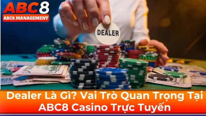 Dealer Là Gì? Vai Trò Quan Trọng Tại ABC8 Casino Trực Tuyến